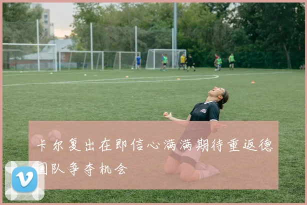 卡尔复出在即信心满满期待重返德国队争夺机会