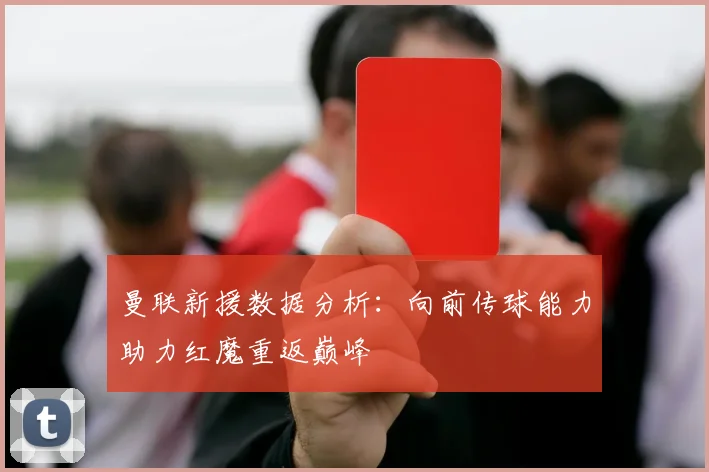 曼联新援数据分析：向前传球能力助力红魔重返巅峰