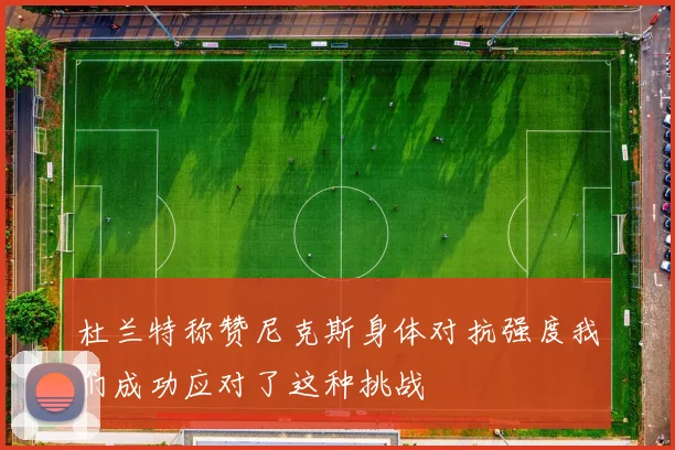 杜兰特称赞尼克斯身体对抗强度我们成功应对了这种挑战