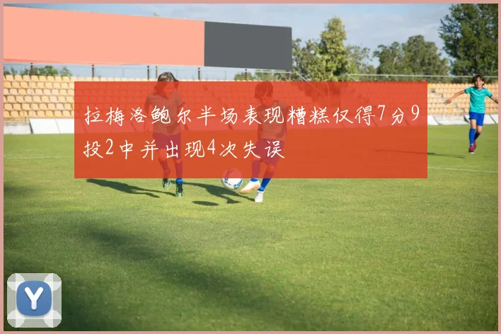拉梅洛鲍尔半场表现糟糕仅得7分9投2中并出现4次失误