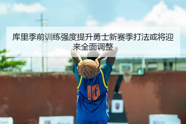 库里季前训练强度提升勇士新赛季打法或将迎来全面调整